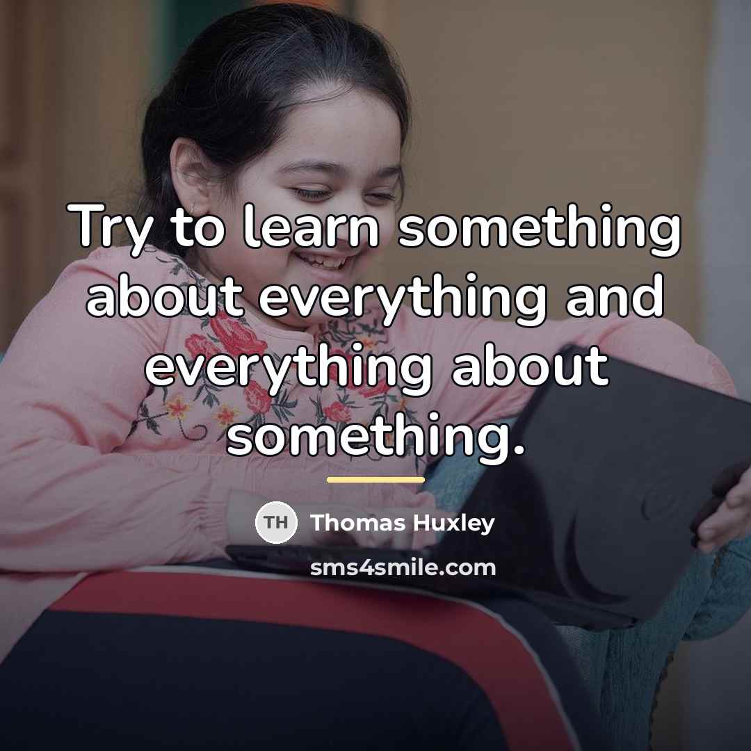 “Try to learn something about everything and everything about something.…” quote by Thomas Huxley