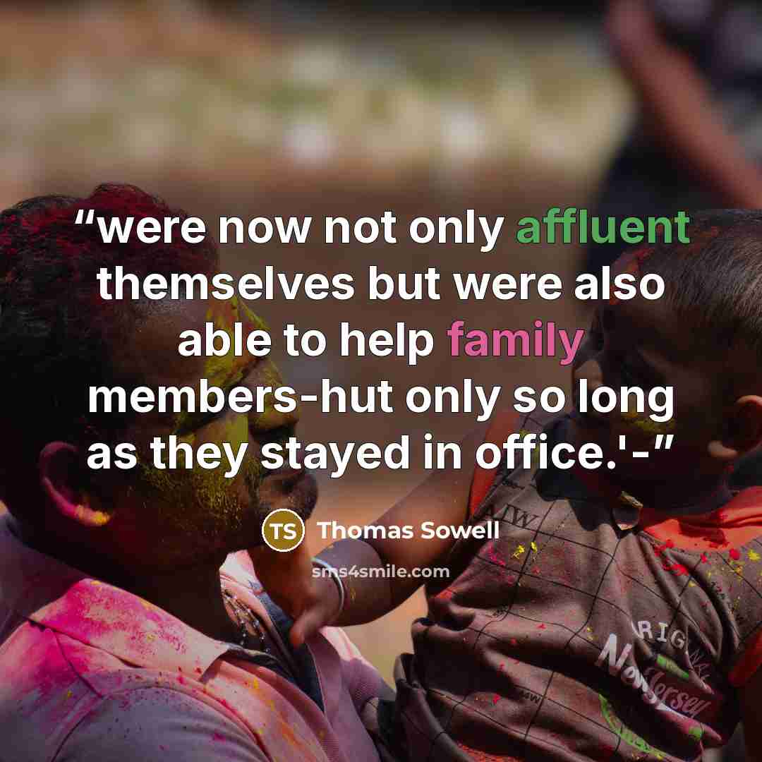“were now not only affluent themselves but were also able to help family members-hut only so long as they stayed in office.'-” quote by Thomas Sowell