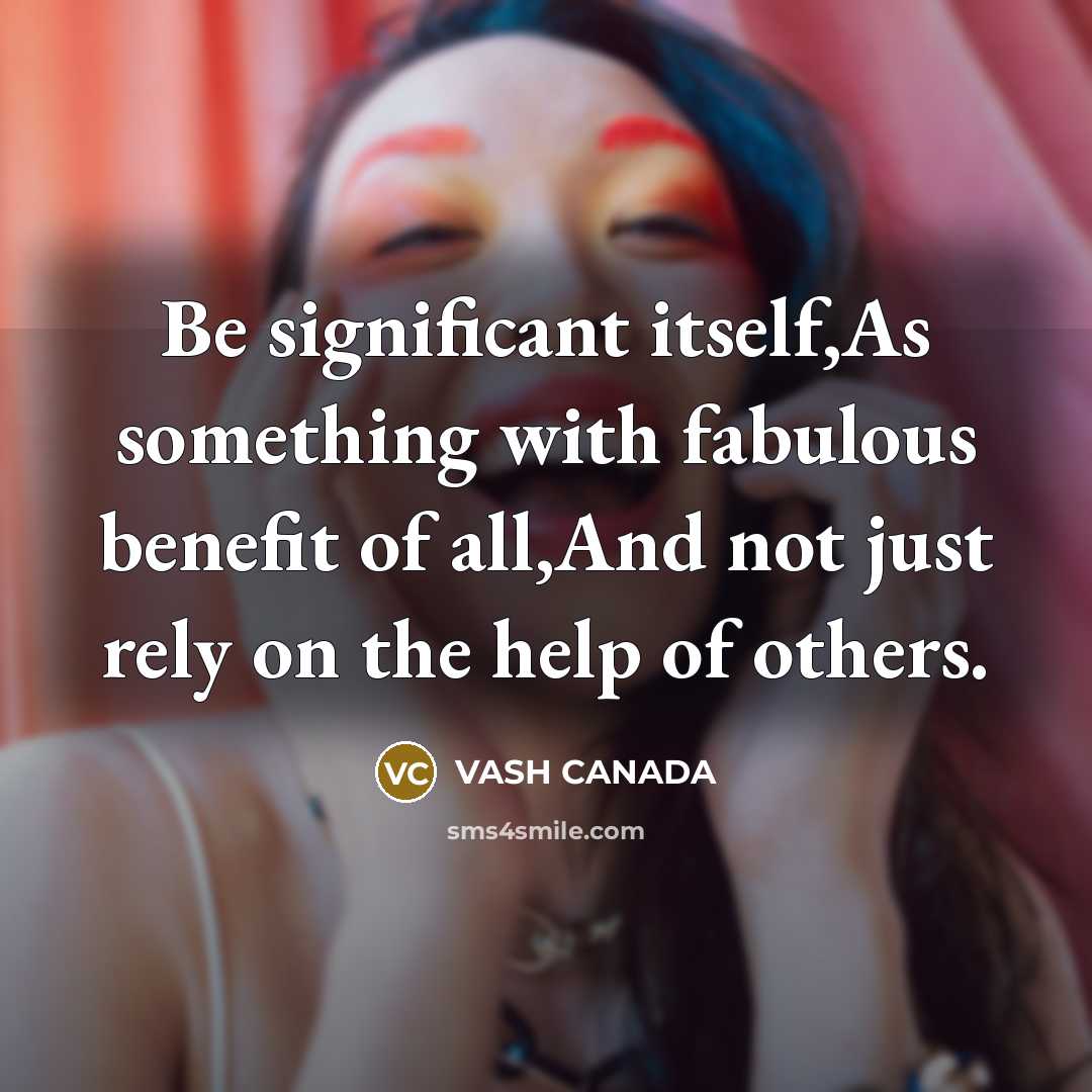 “Be significant itself,As something with fabulous benefit of all,And not just rely on the help of others.” quote by VASH CANADA