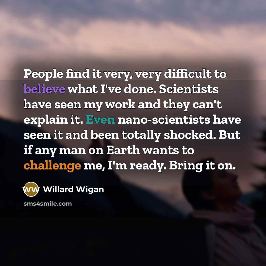 “People find it very, very difficult to believe what I've…” quote by Willard Wigan