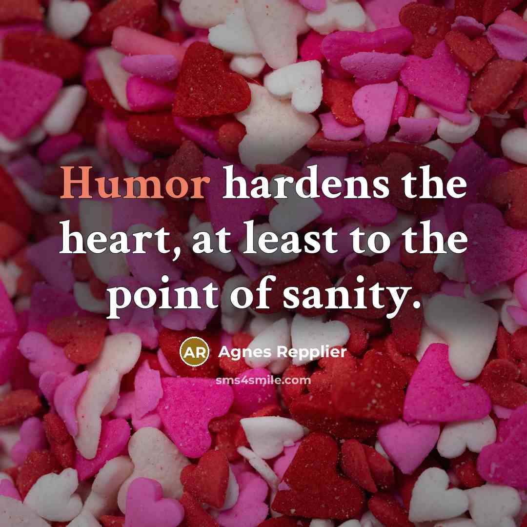 “Humor hardens the heart, at least to the point of sanity.” quote by Agnes Repplier