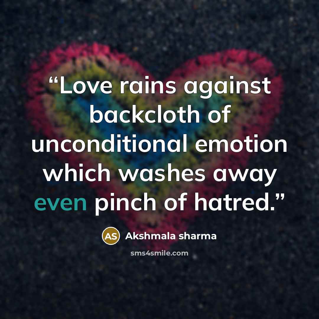 “Love rains against backcloth of unconditional emotion which washes away even pinch of hatred.” quote by Akshmala Sharma
