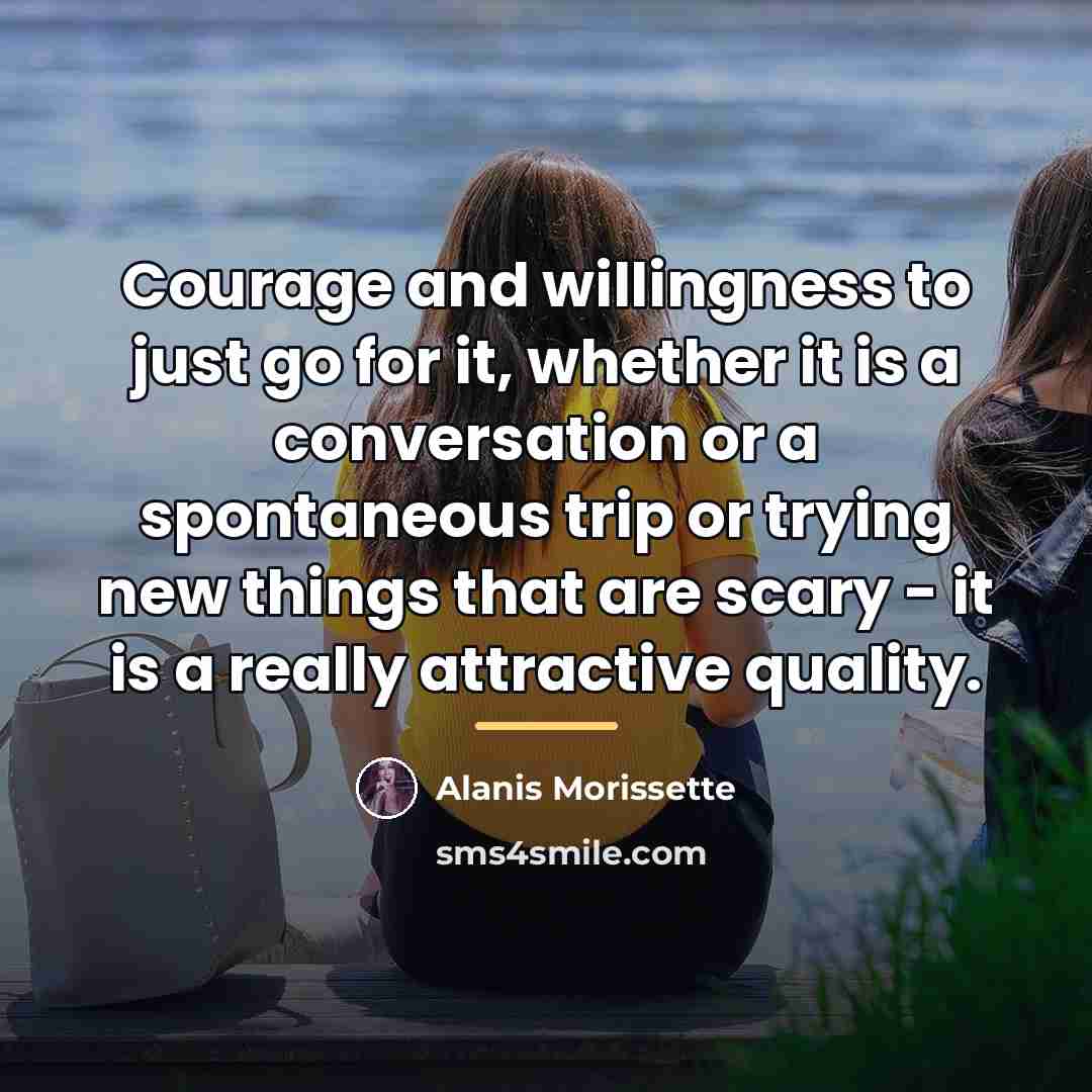 “Courage and willingness to just go for it, whether it…” quote by Alanis Morissette