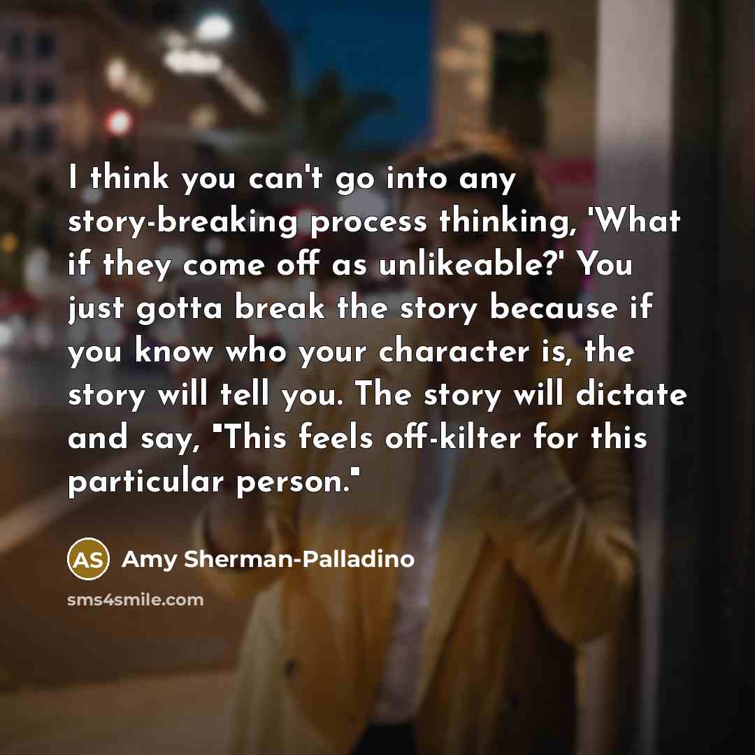 “I think you can't go into any story-breaking process thinking,…” quote by Amy Sherman-Palladino