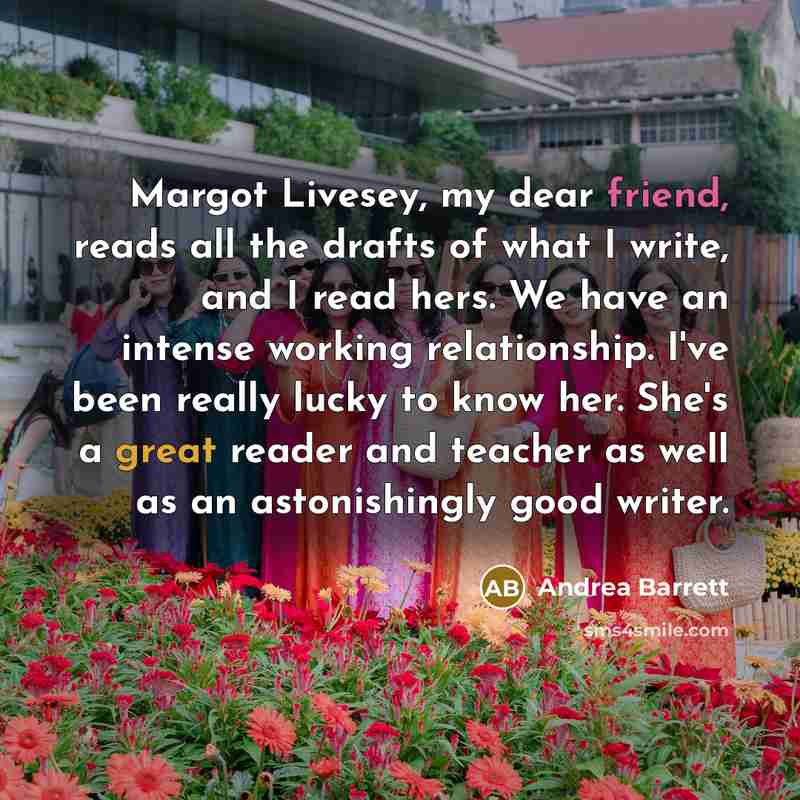 “Margot Livesey, my dear friend, reads all the drafts of…” quote by Andrea Barrett
