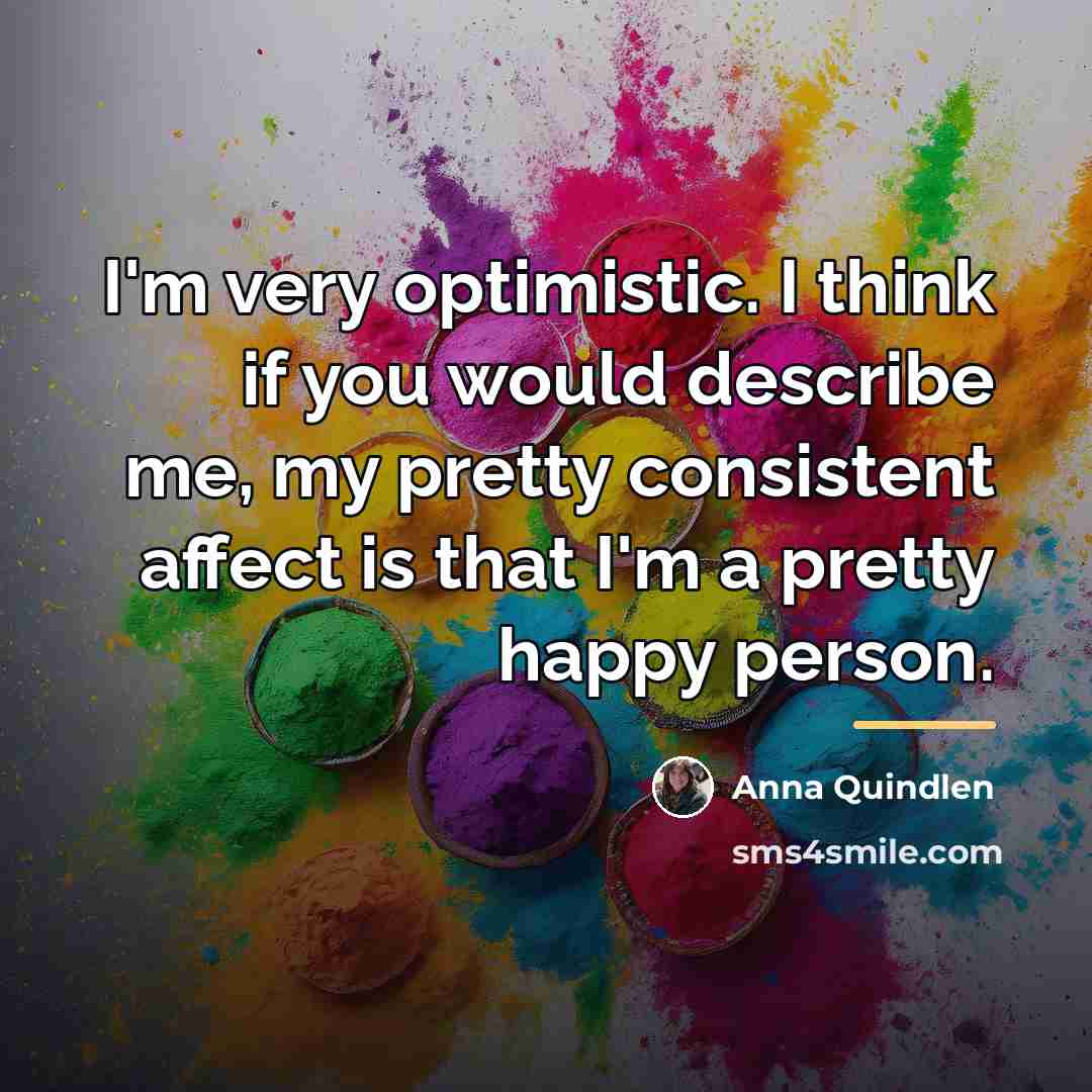 “I'm very optimistic. I think if you would describe me,…” quote by Anna Quindlen