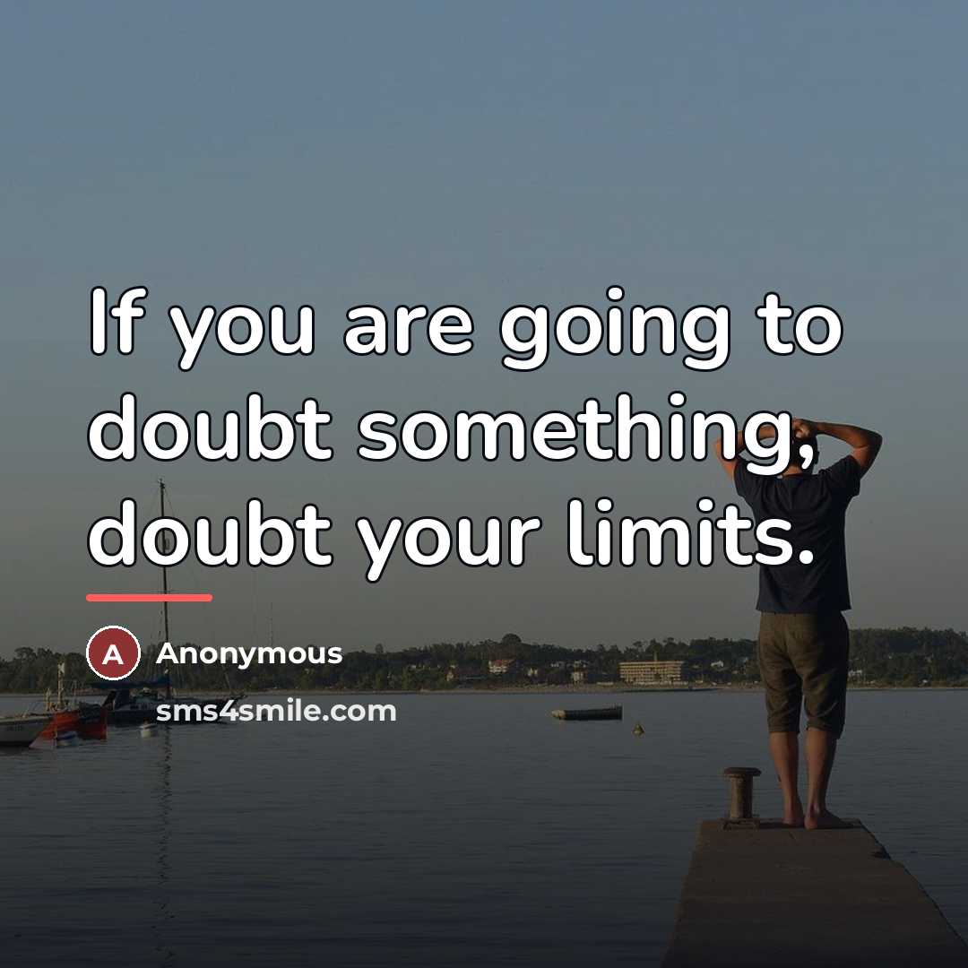 “If you are going to doubt something, doubt your limits.…” quote by Anonymous