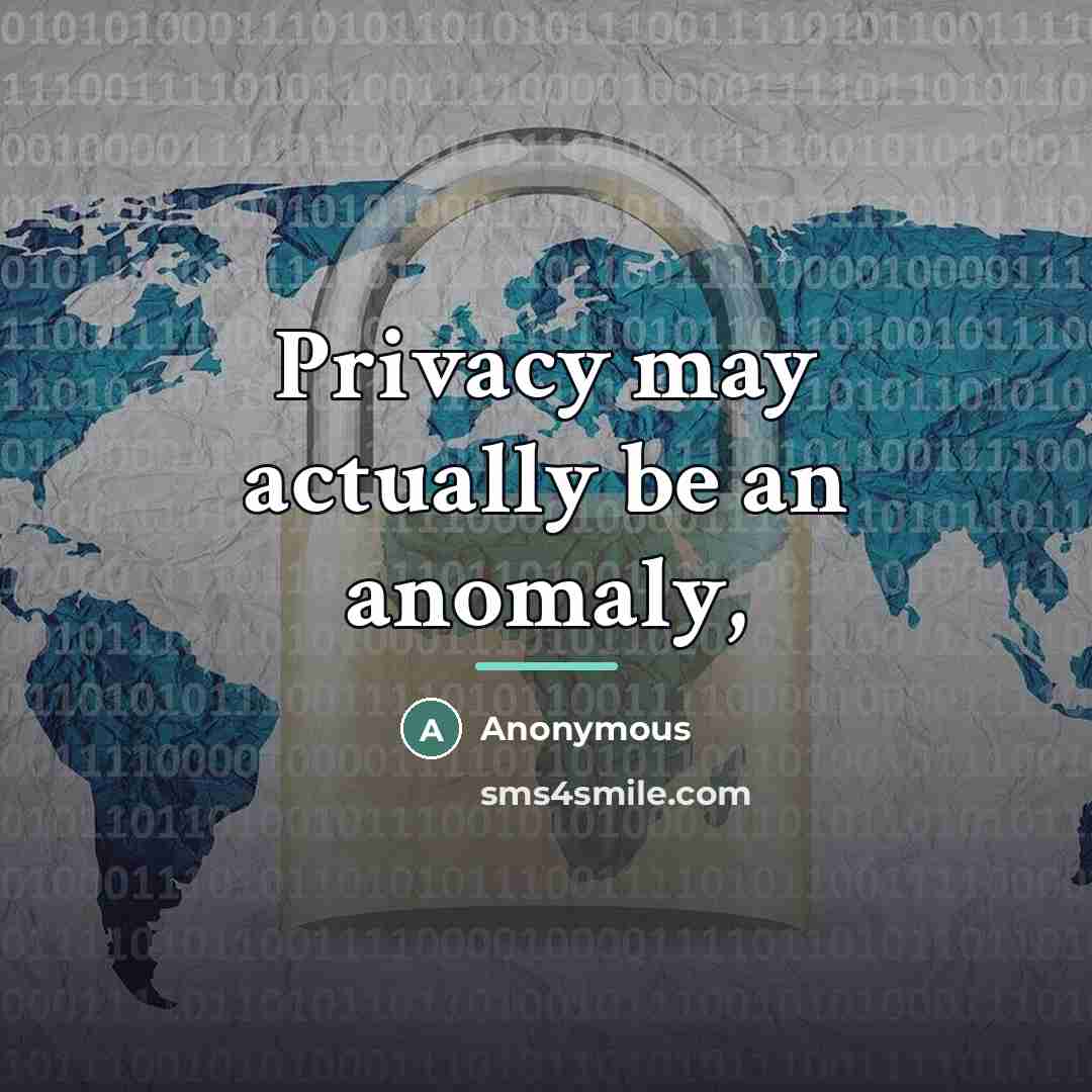“Privacy may actually be an anomaly,…” quote by Anonymous