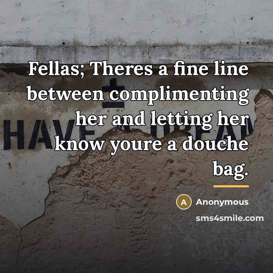 “Fellas; Theres a fine line between complimenting her and letting…” quote by Anonymous