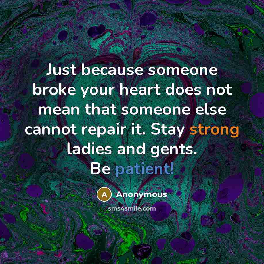 “Just because someone broke your heart does not mean that someone else cannot repair it. Stay strong ladies and gents. Be patient!” quote by Anonymous