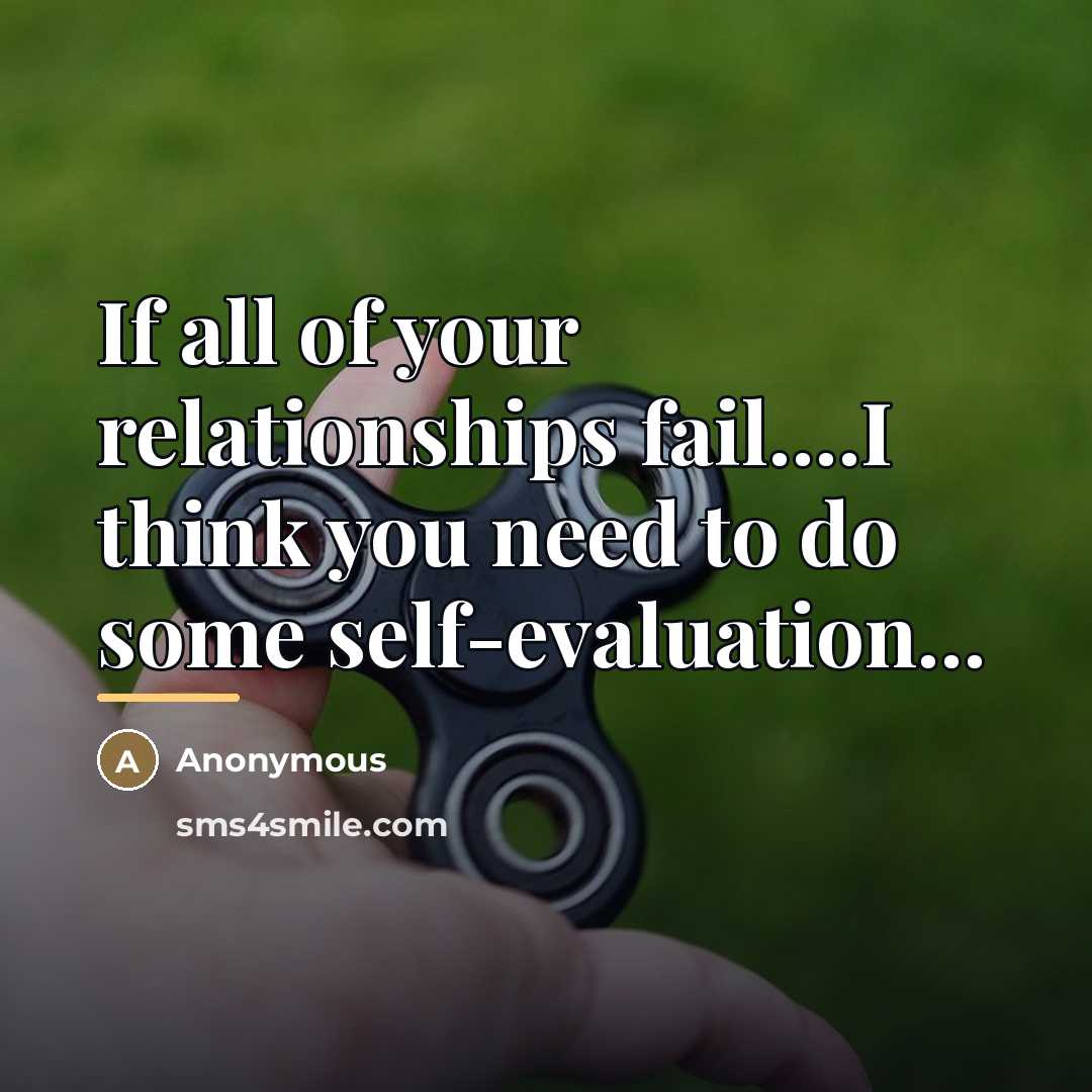 “If all of your relationships fail....I think you need to…” quote by Anonymous