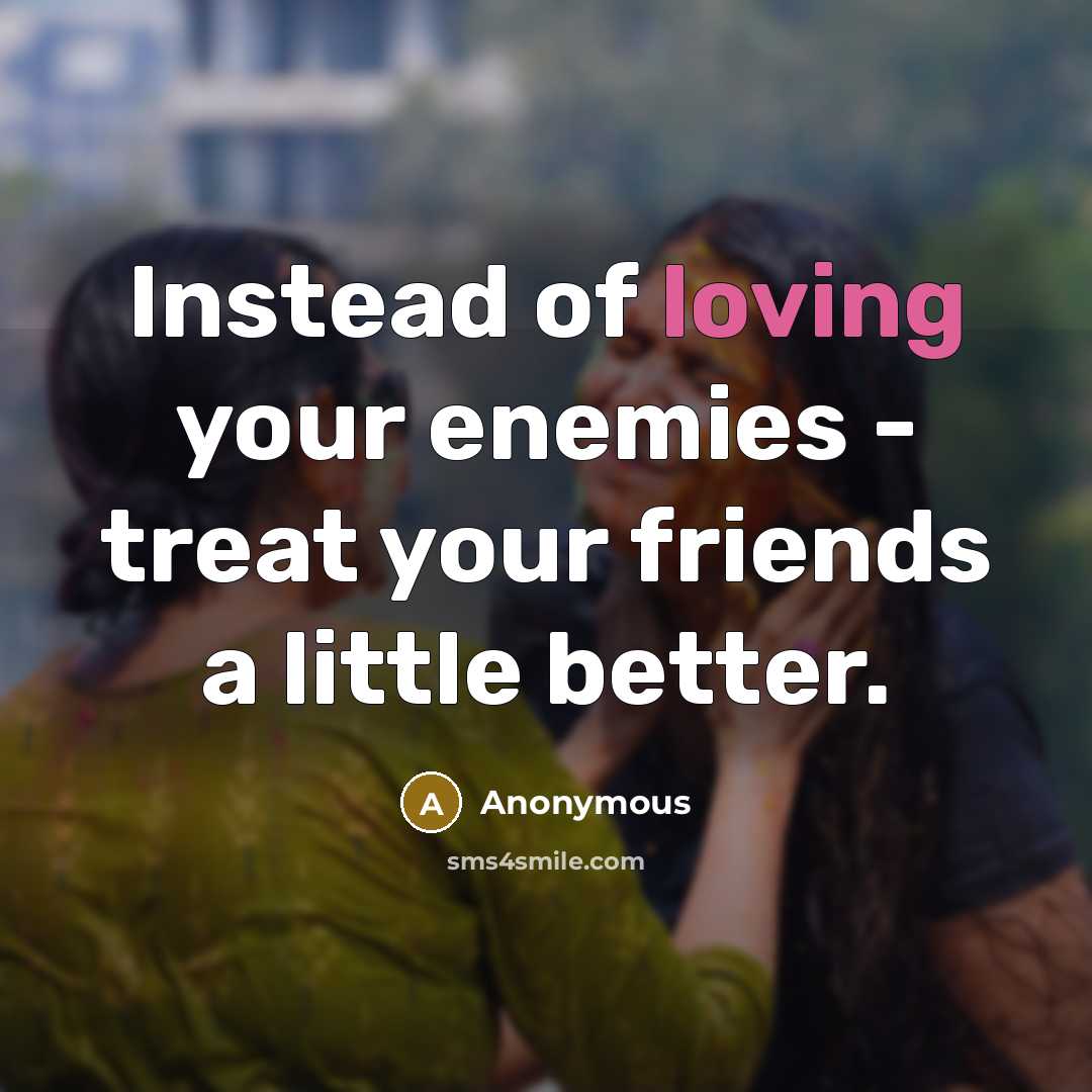 “Instead of loving your enemies - treat your friends a…” quote by Anonymous