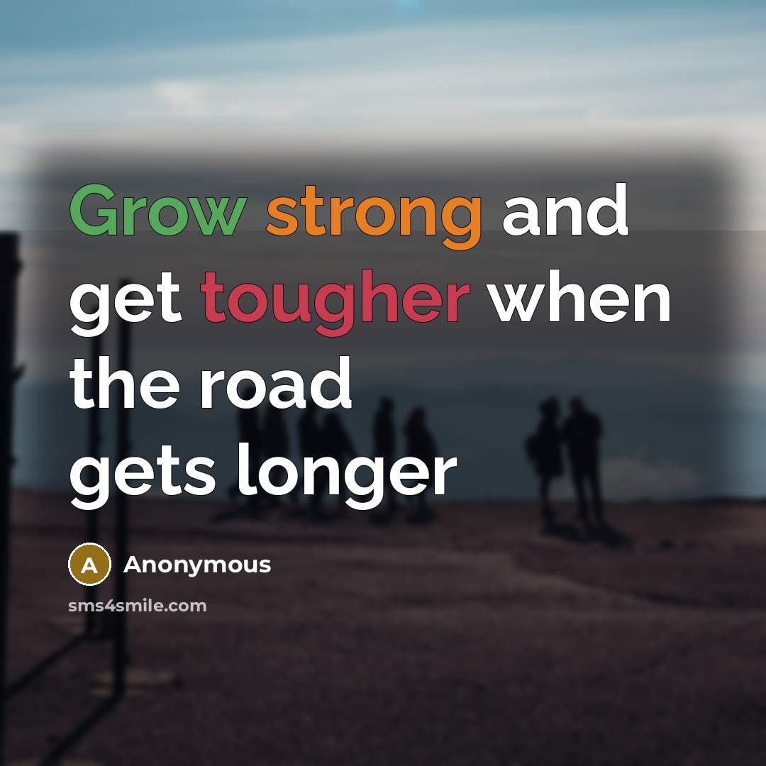 “Grow strong and get tougher when the road gets longer” quote by Anonymous