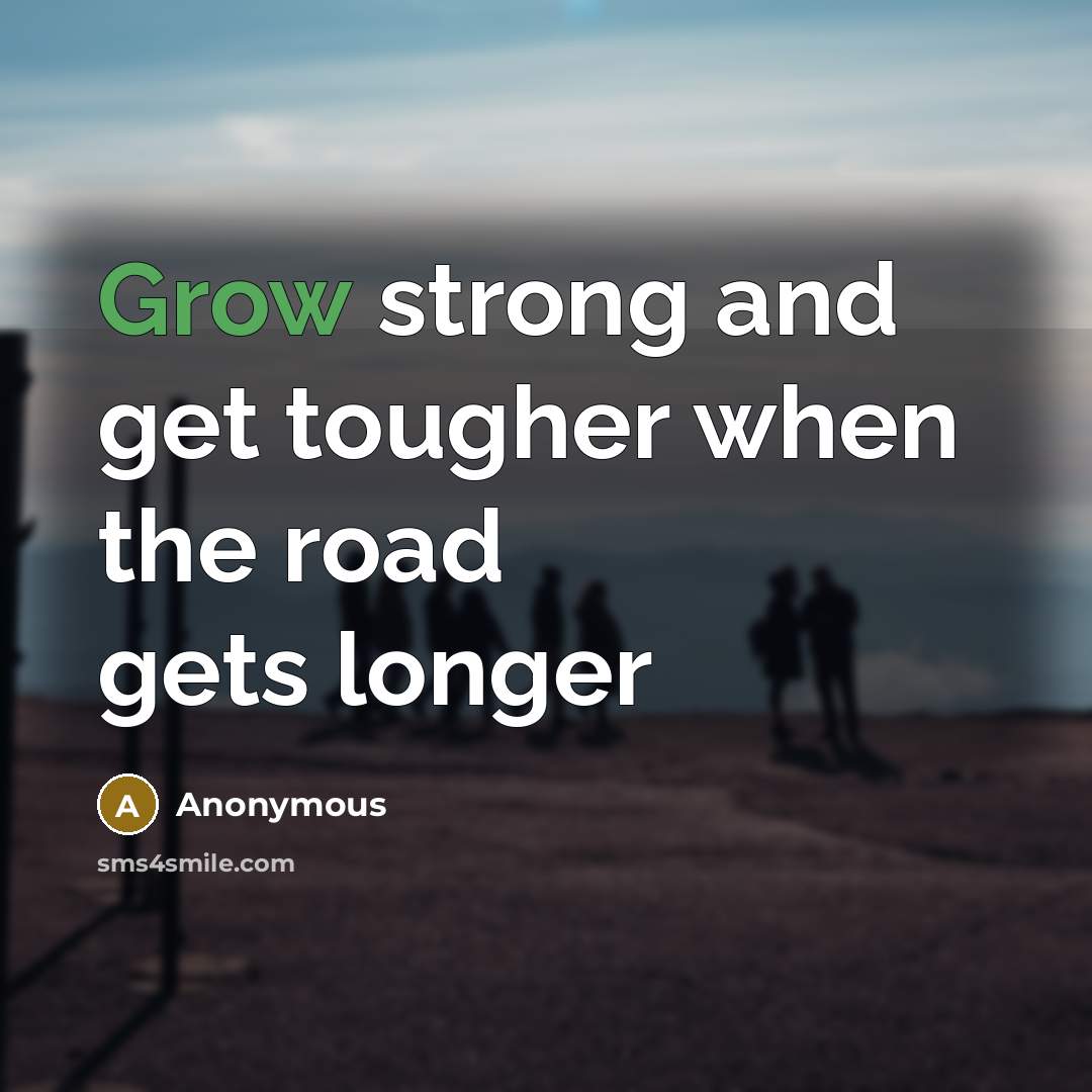 “Grow strong and get tougher when the road gets longer…” quote by Anonymous