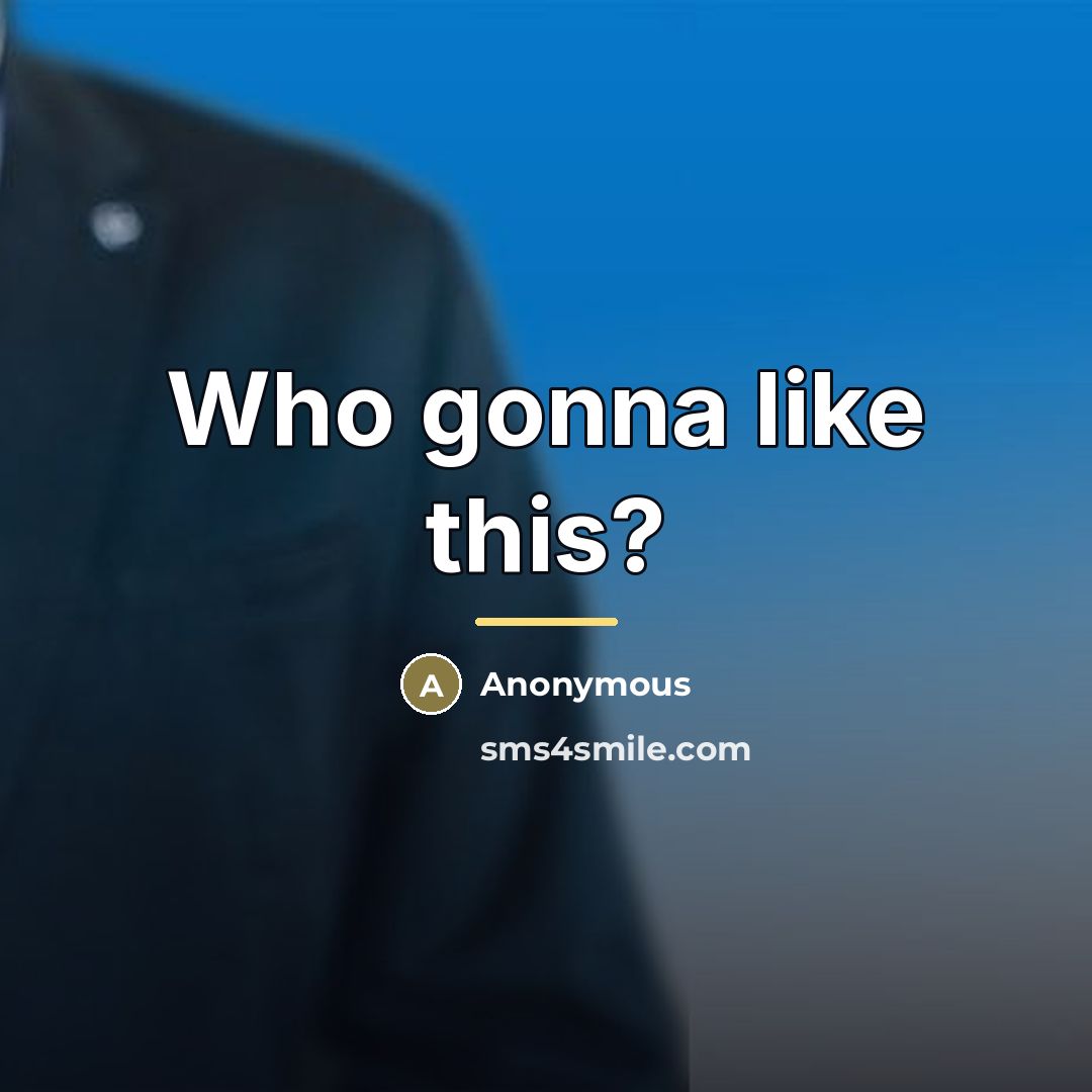 “Who gonna like this?…” quote by Anonymous