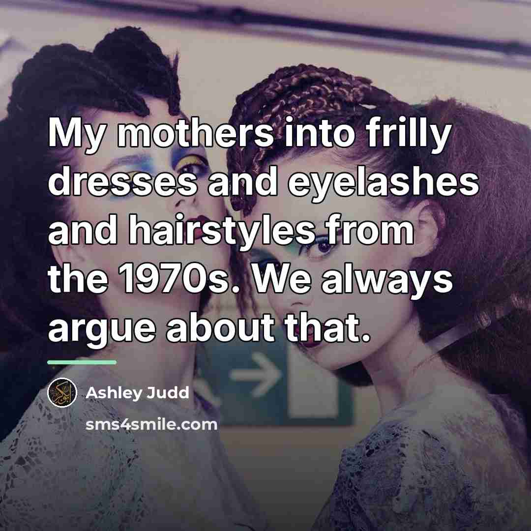 “My mothers into frilly dresses and eyelashes and hairstyles from…” quote by Ashley Judd