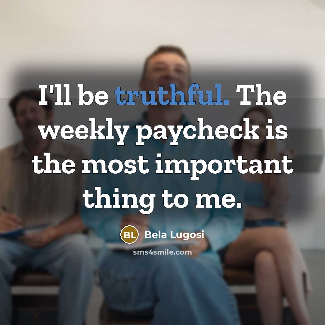 “I'll be truthful. The weekly paycheck is the most important…” quote by Bela Lugosi