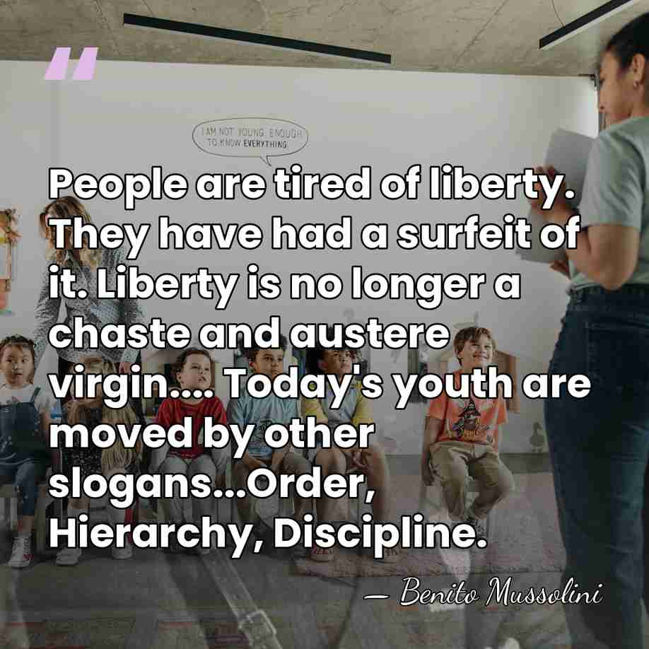 People are tired of liberty. They have had a surfeit of it.&hellip; - Benito Mussolini