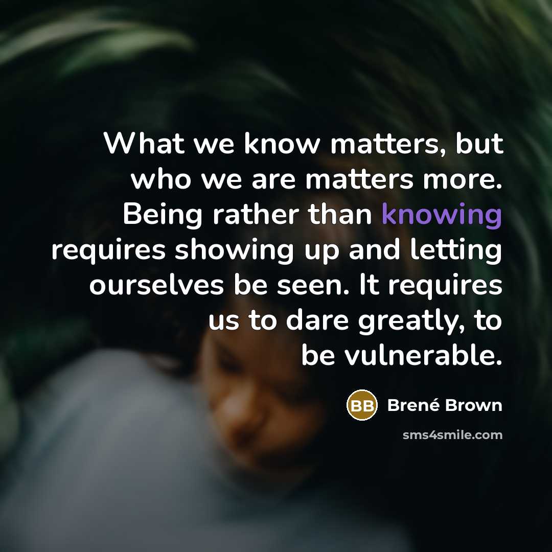 “What we know matters, but who we are matters more.…” quote by Brené Brown