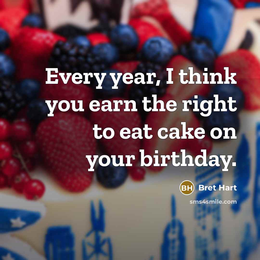 “Every year, I think you earn the right to eat…” quote by Bret Hart