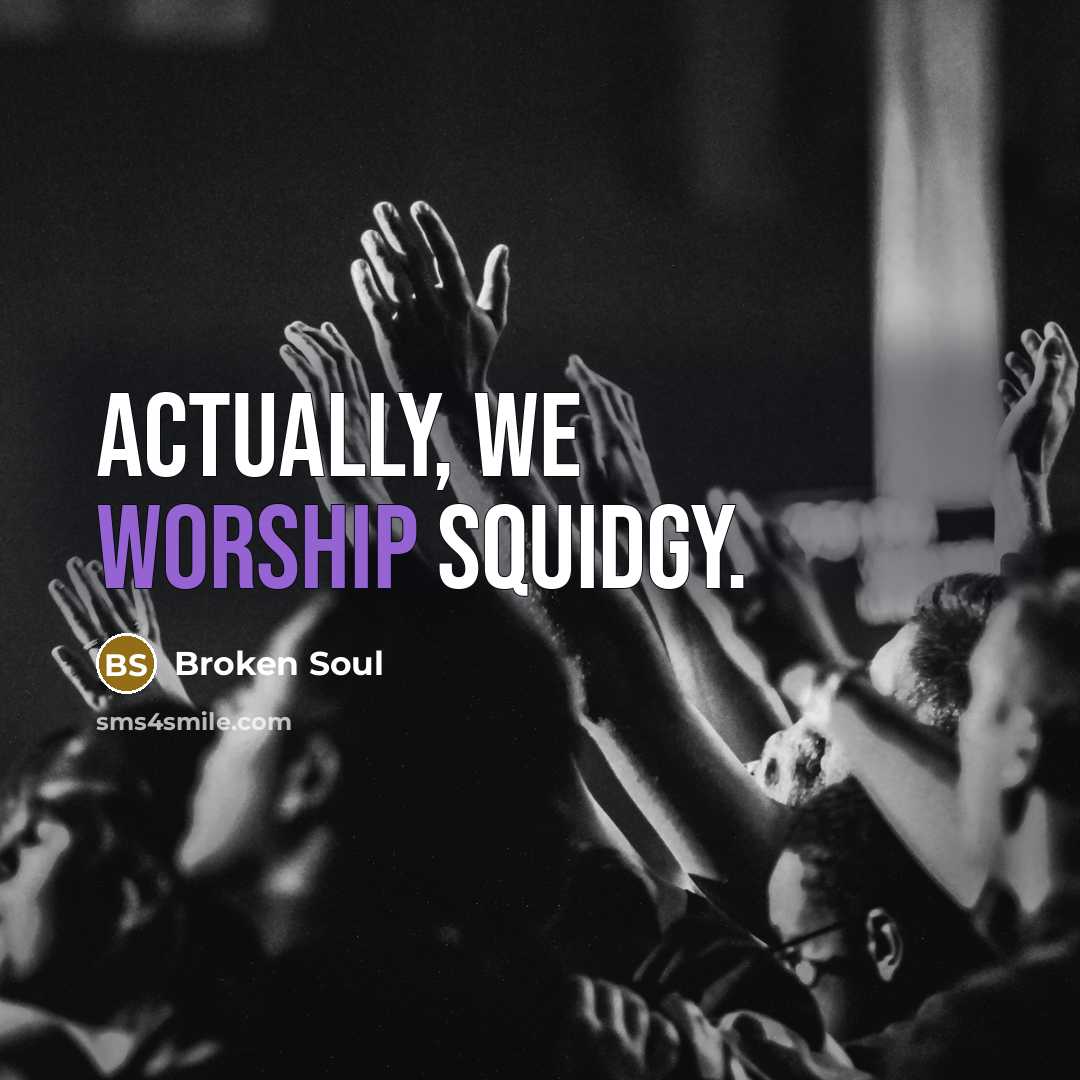 “Actually, we worship SQUIDGY.” quote by Broken Soul