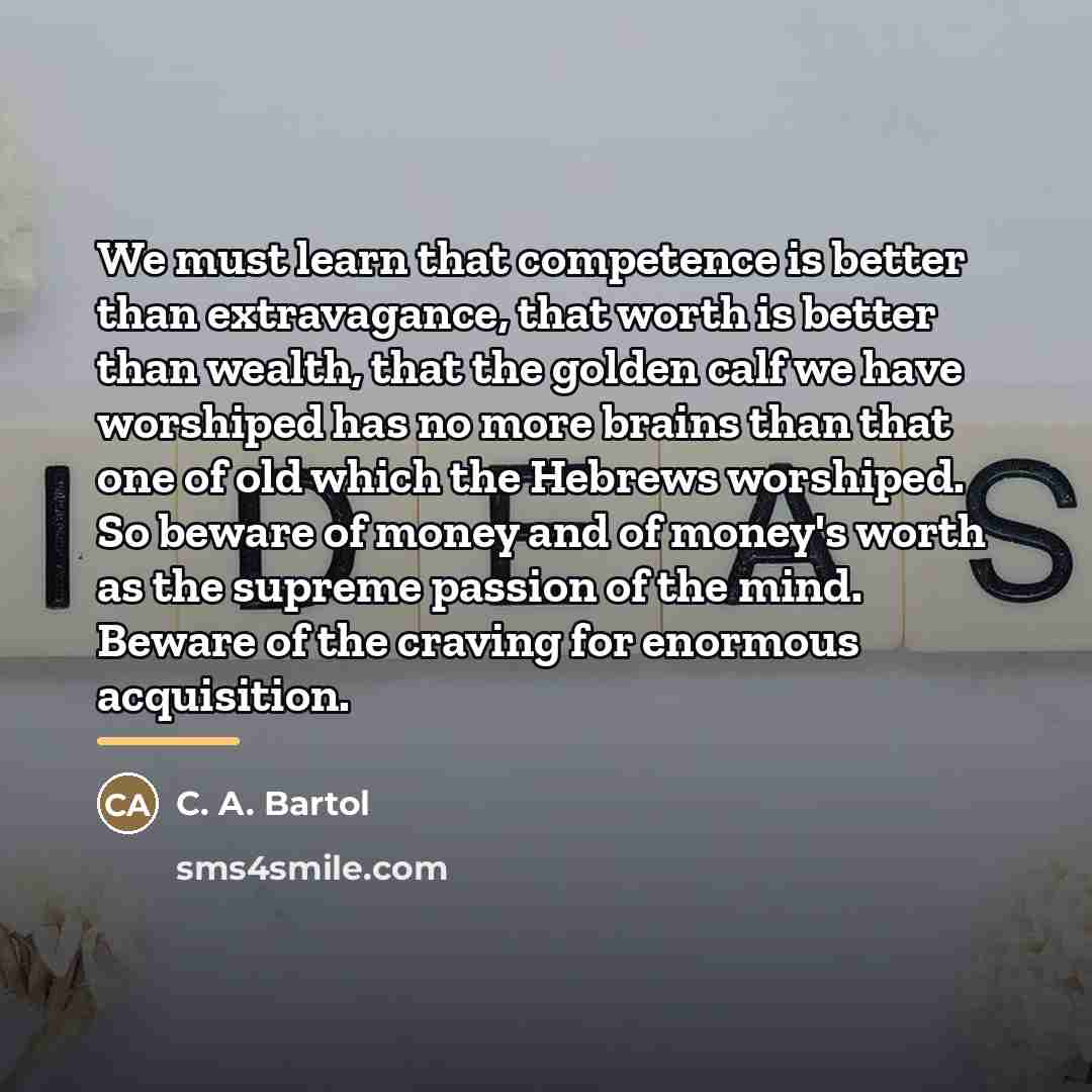 “We must learn that competence is better than extravagance, that…” quote by C. A. Bartol