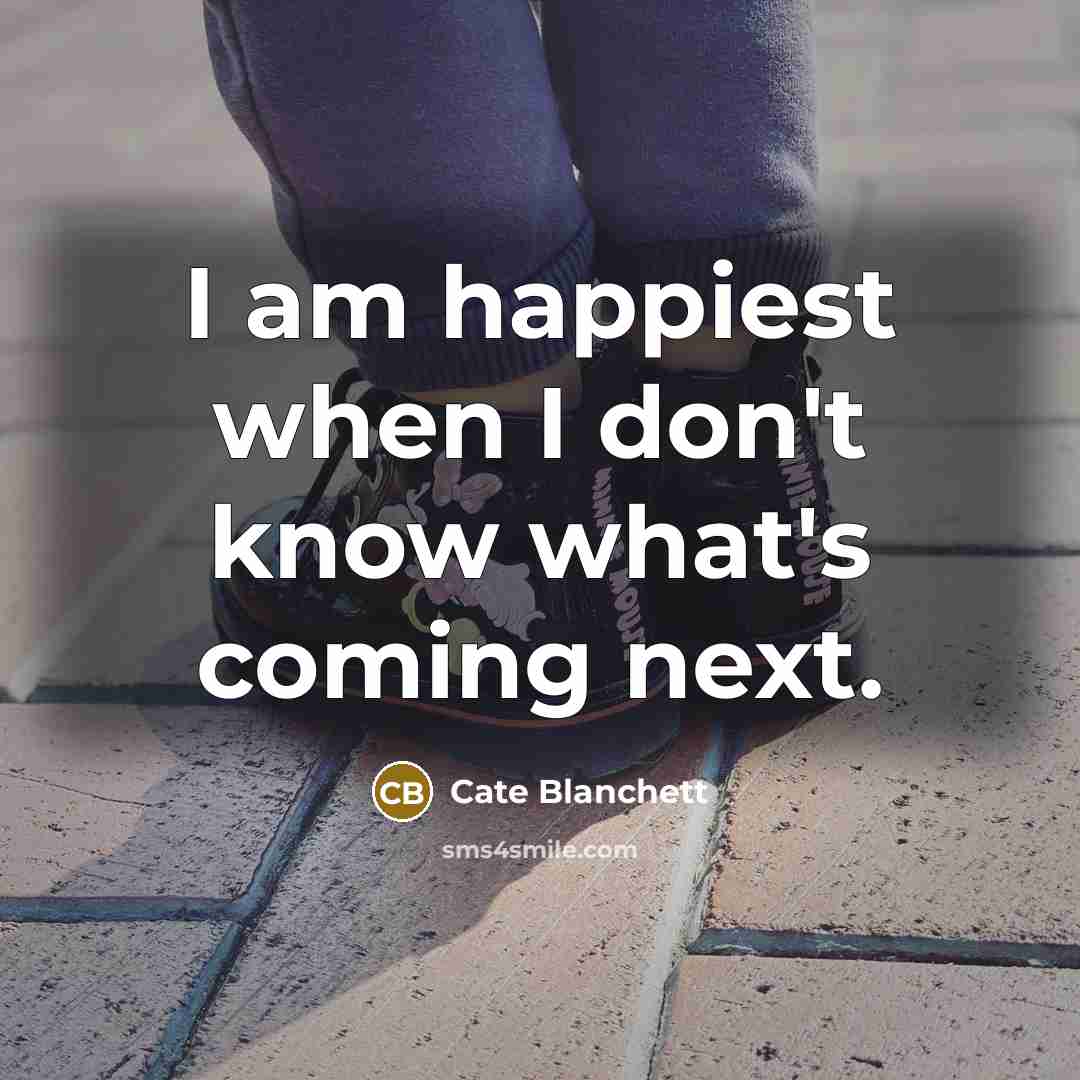 “I am happiest when I don't know what's coming next.…” quote by Cate Blanchett