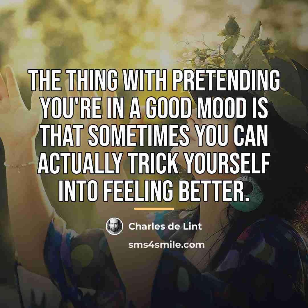 “The thing with pretending you're in a good mood is…” quote by Charles de Lint