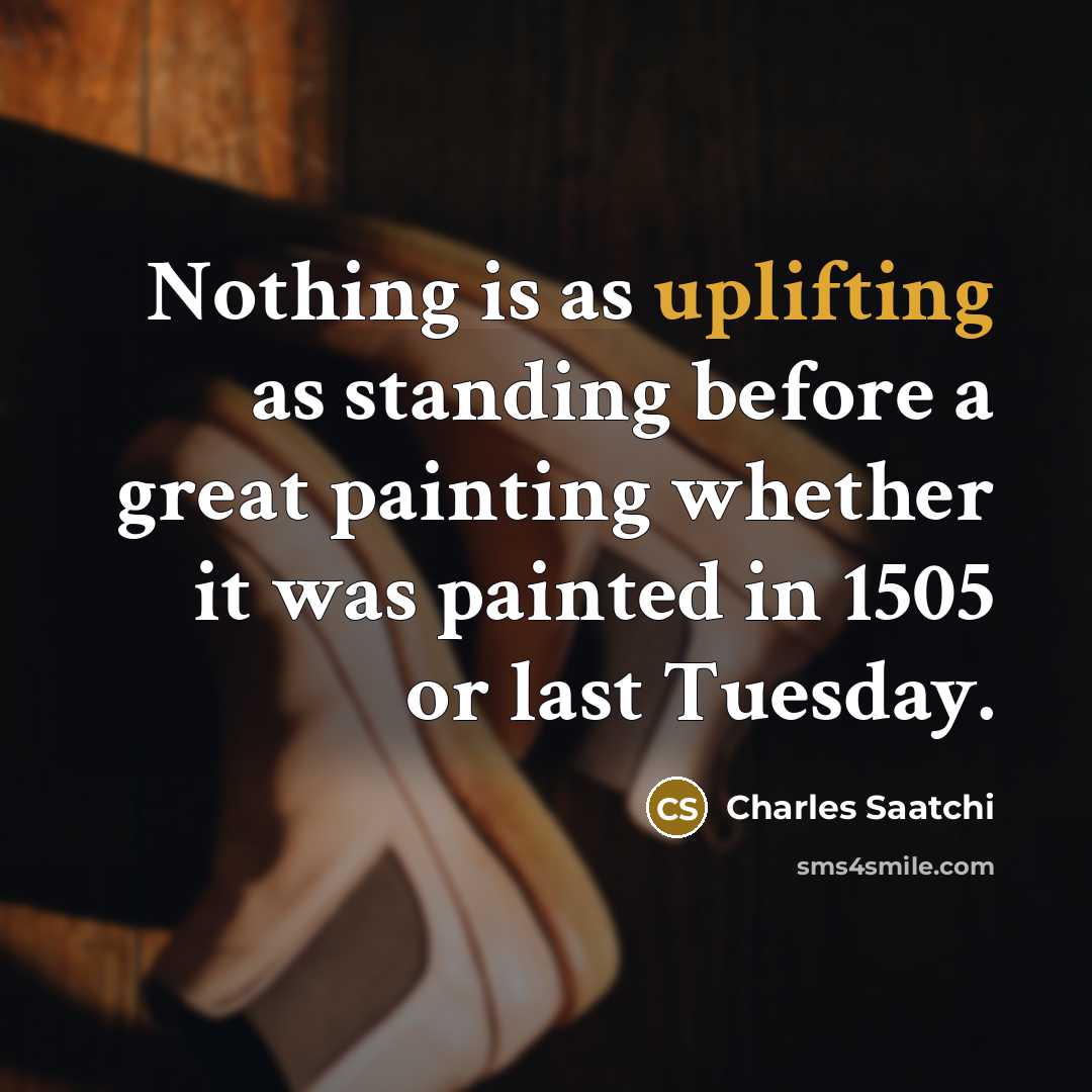“Nothing is as uplifting as standing before a great painting…” quote by Charles Saatchi