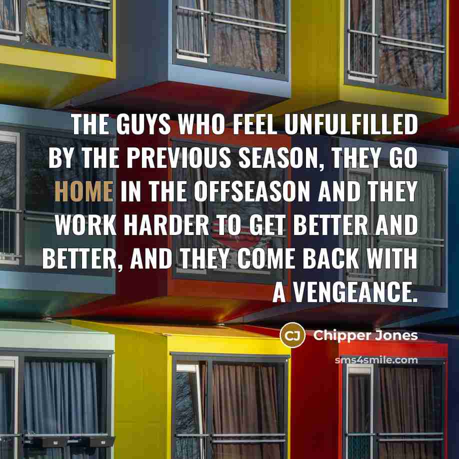 “The guys who feel unfulfilled by the previous season, they…” quote by Chipper Jones