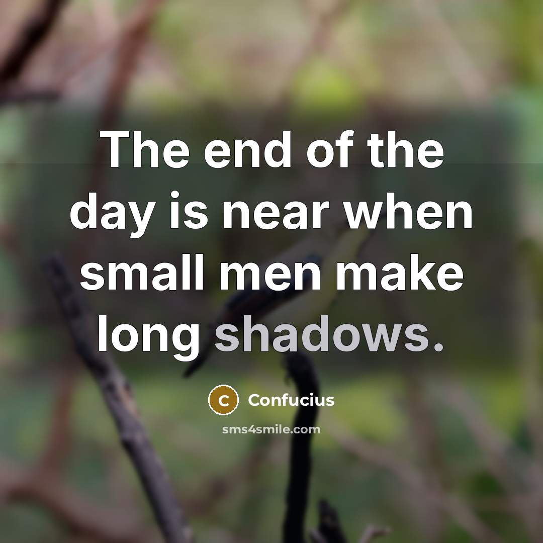 “The end of the day is near when small men…” quote by Confucius