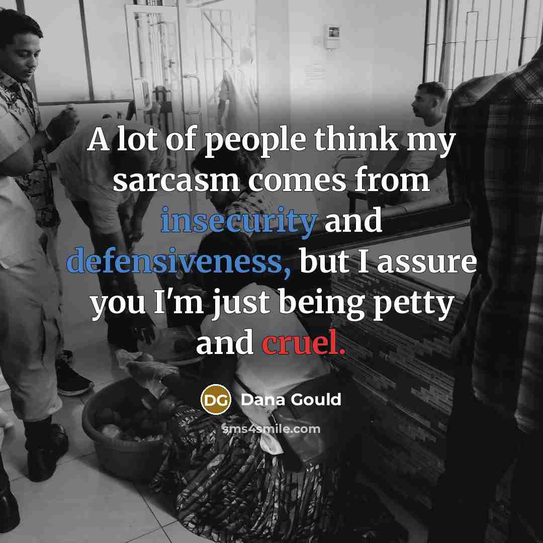 “A lot of people think my sarcasm comes from insecurity…” quote by Dana Gould