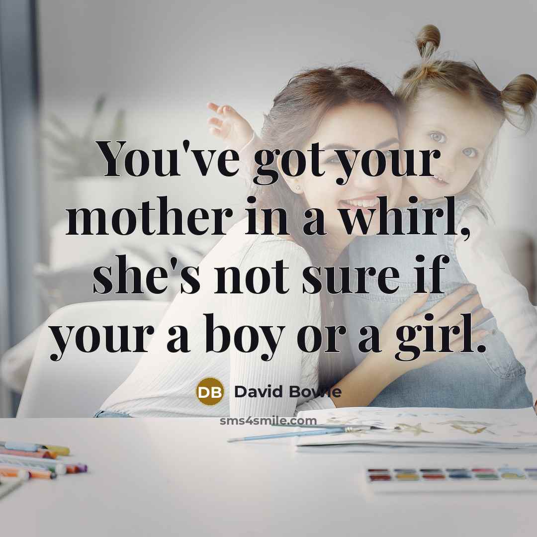 “You've got your mother in a whirl, she's not sure…” quote by David Bowie