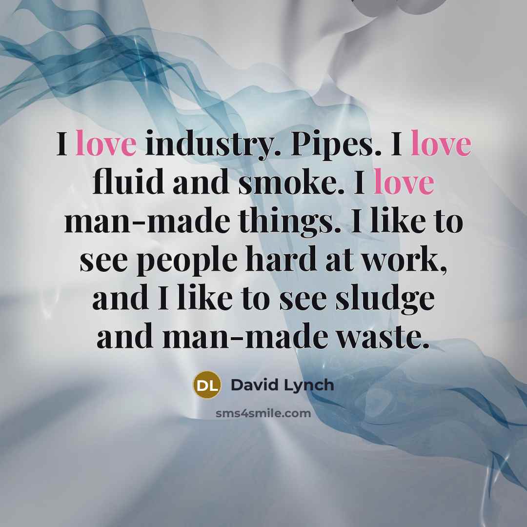 “I love industry. Pipes. I love fluid and smoke. I…” quote by David Lynch
