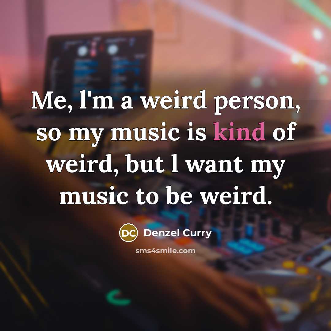 “Me, l'm a weird person, so my music is kind…” quote by Denzel Curry