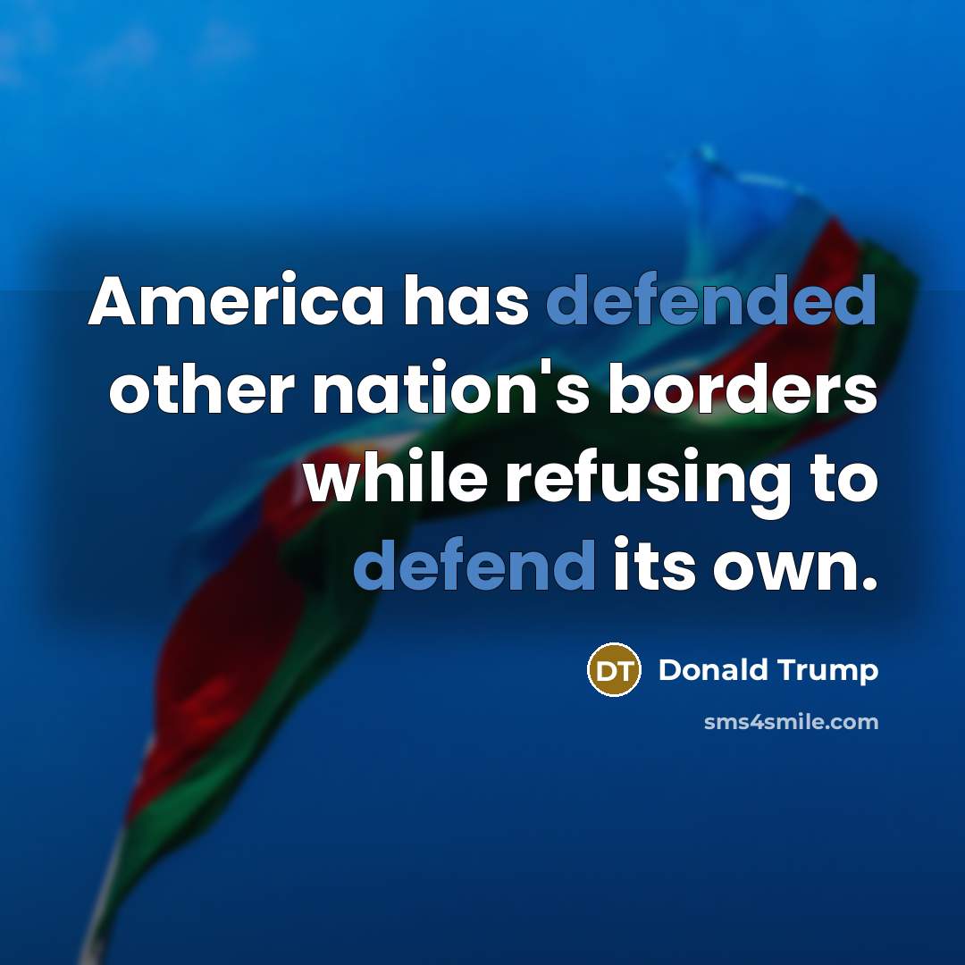 “America has defended other nation's borders while refusing to defend…” quote by Donald Trump