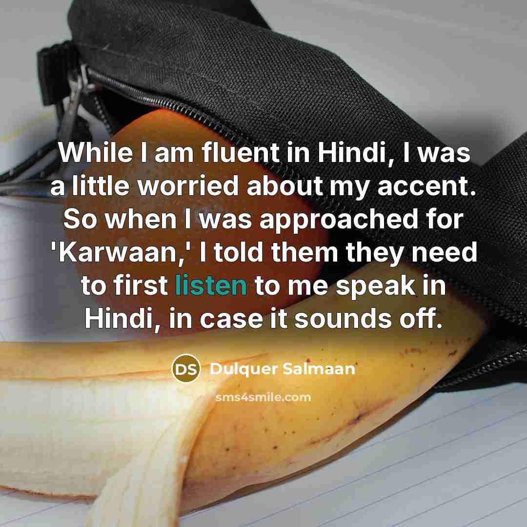 “While I am fluent in Hindi, I was a little worried about my accent. So when I was approached for 'Karwaan,' I told them they need to first listen to me speak in Hindi, in case it sounds off.” quote by Dulquer Salmaan