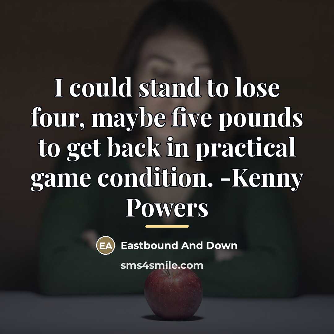 “I could stand to lose four, maybe five pounds to…” quote by Eastbound And Down