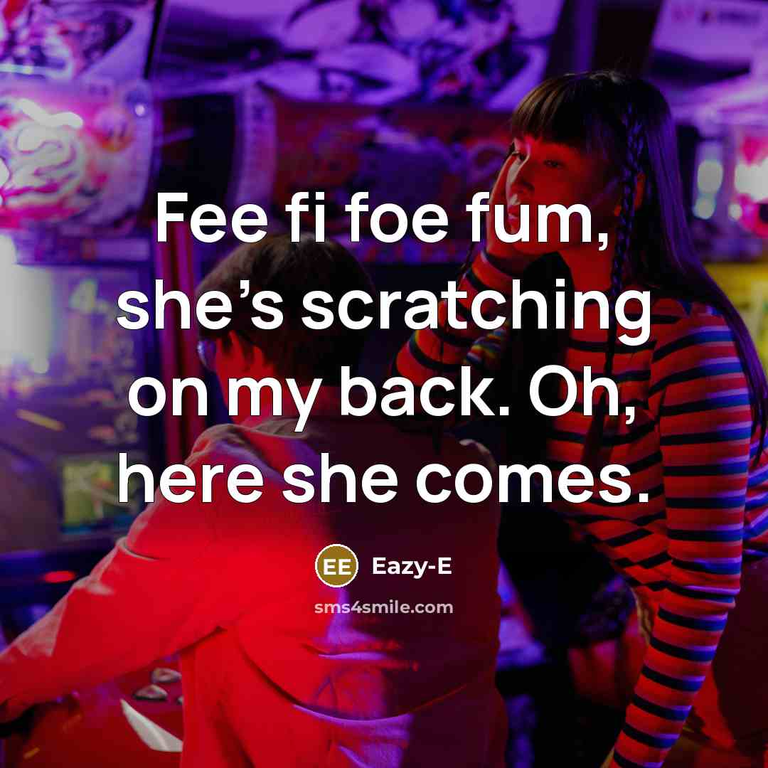 “Fee fi foe fum, she's scratching on my back. Oh,…” quote by Eazy-E
