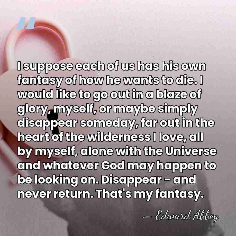 I suppose each of us has his own fantasy of how he&hellip; - Edward Abbey