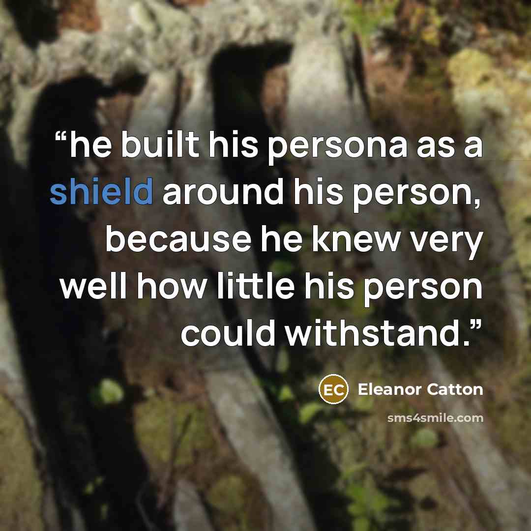 “he built his persona as a shield around his person, because he knew very well how little his person could withstand.” quote by Eleanor Catton