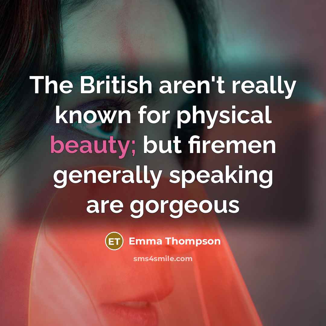 “The British aren't really known for physical beauty; but firemen…” quote by Emma Thompson