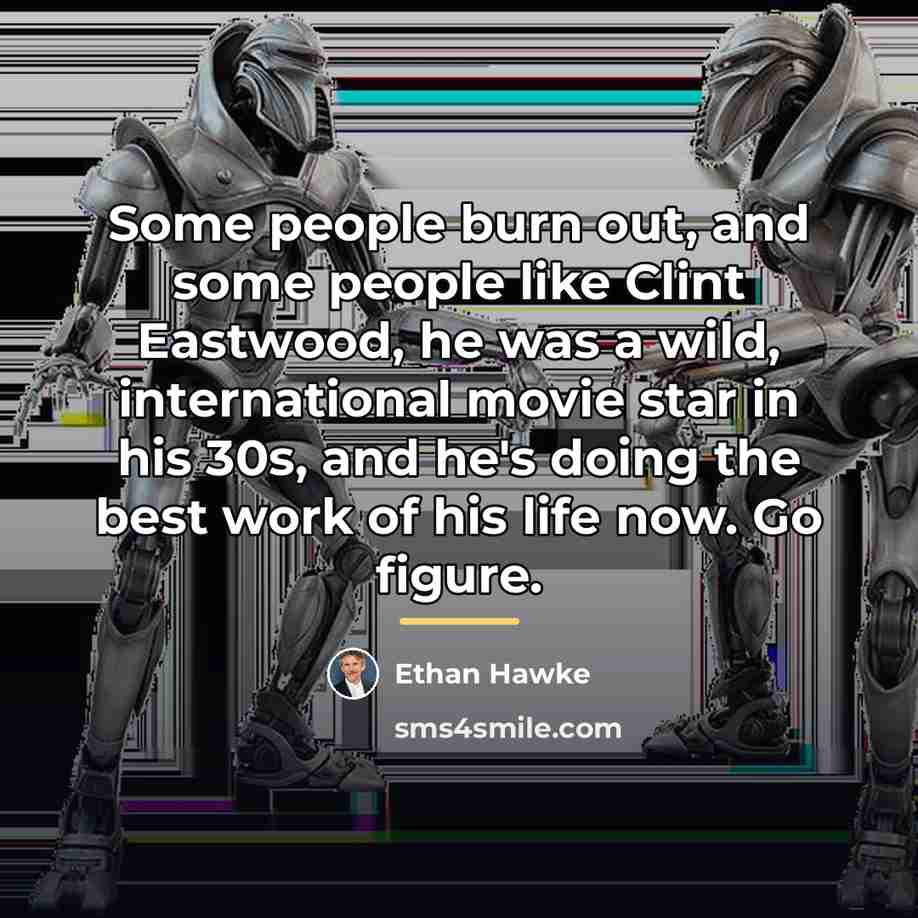 “Some people burn out, and some people like Clint Eastwood,…” quote by Ethan Hawke