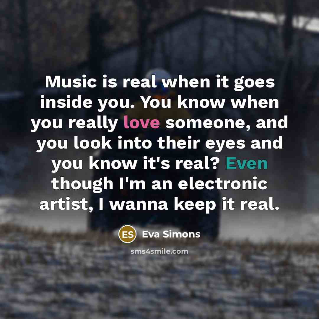 “Music is real when it goes inside you. You know…” quote by Eva Simons