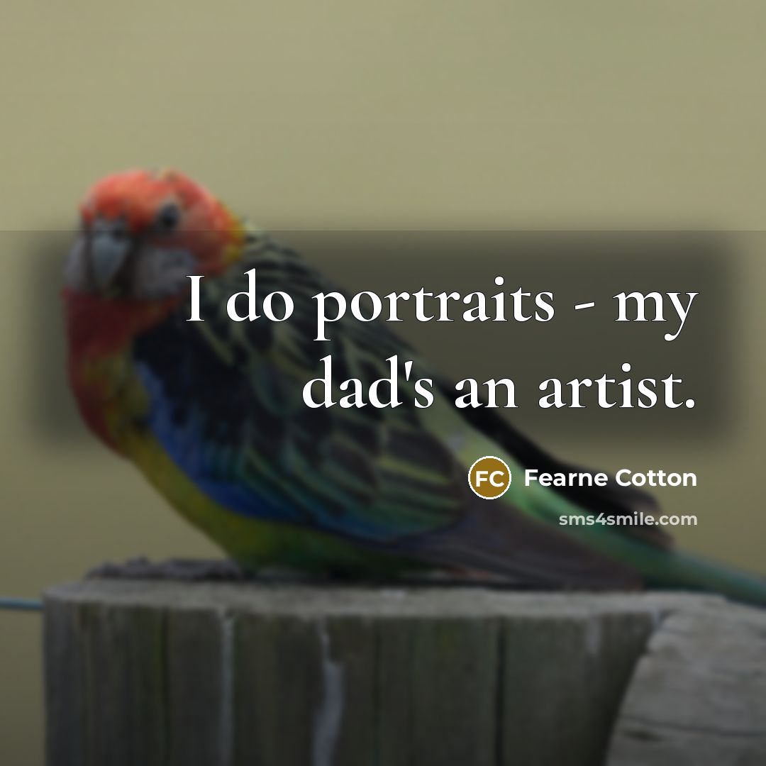 “I do portraits - my dad's an artist.…” quote by Fearne Cotton