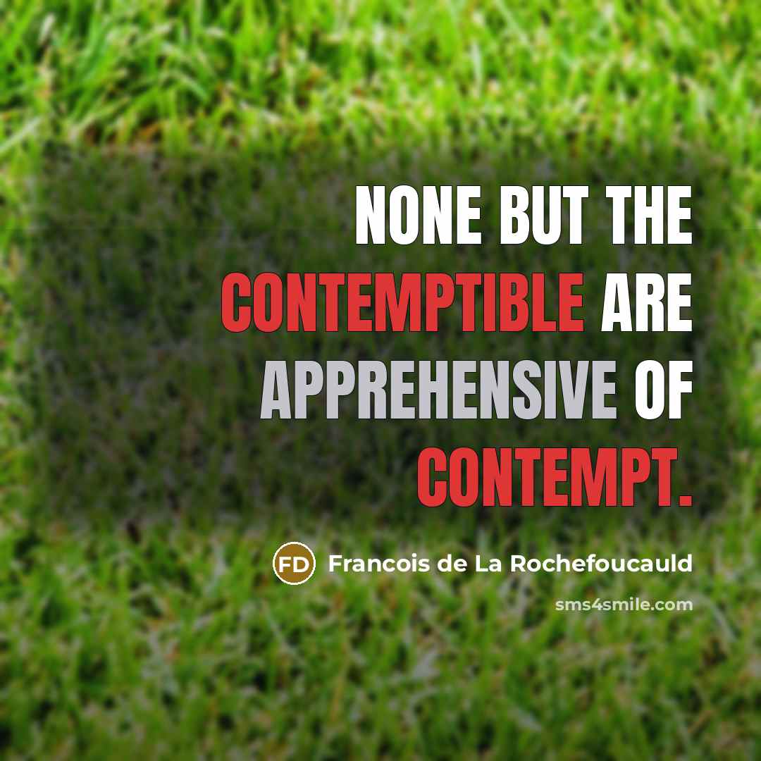 “None but the contemptible are apprehensive of contempt.” quote by Francois de La Rochefoucauld