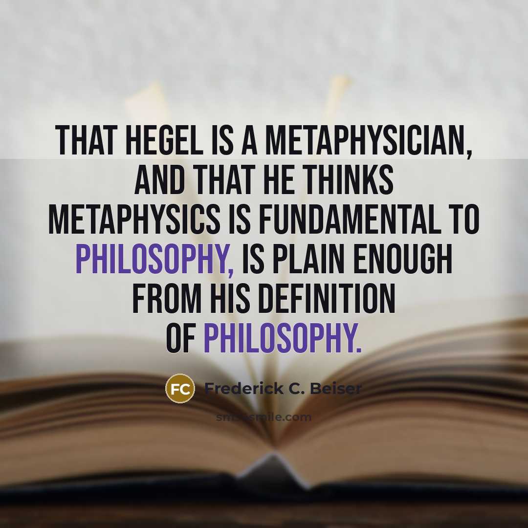 “That Hegel is a metaphysician, and that he thinks metaphysics…” quote by Frederick C. Beiser