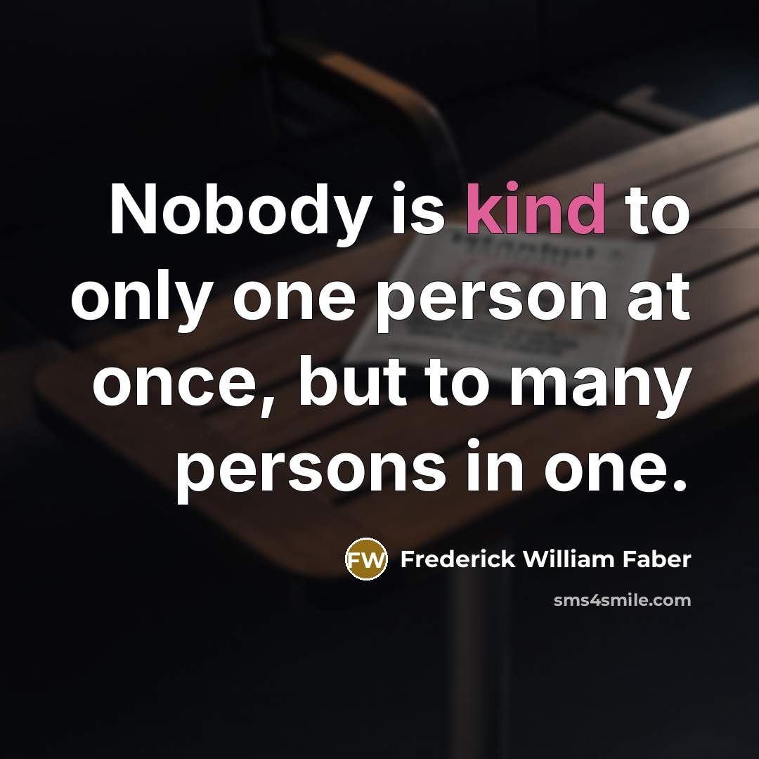 “Nobody is kind to only one person at once, but…” quote by Frederick William Faber