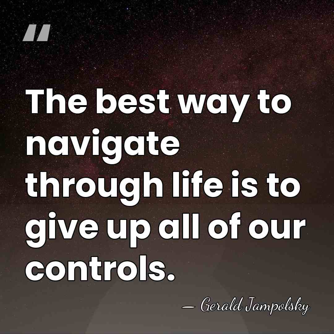 The best way to navigate through life is to give up all&hellip; - Gerald Jampolsky