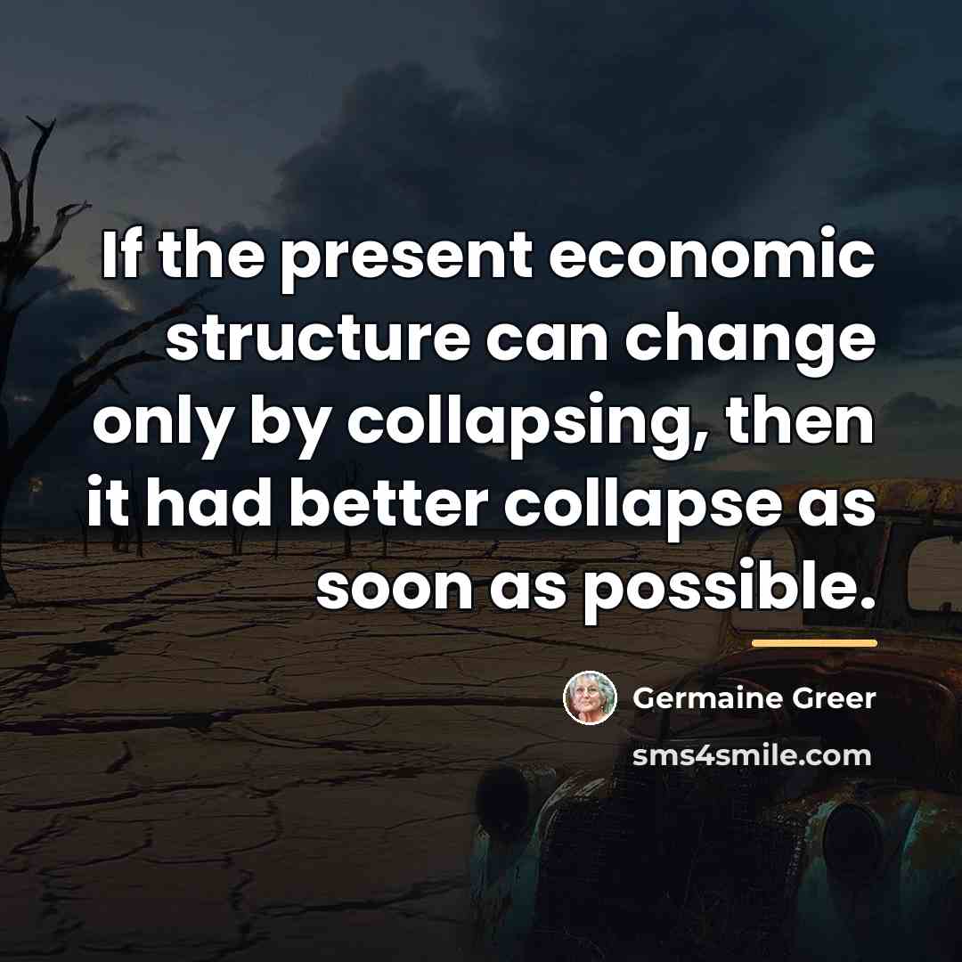 “If the present economic structure can change only by collapsing,…” quote by Germaine Greer